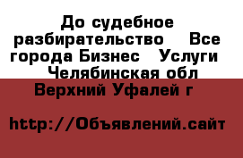 До судебное разбирательство. - Все города Бизнес » Услуги   . Челябинская обл.,Верхний Уфалей г.